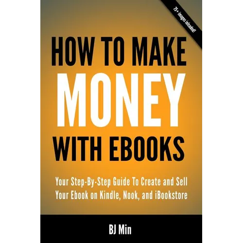 How To Make Money With Ebooks - Your Step-By-Step Guide To Create and Sell Your Ebook on Kindle, Nook, and iBookstore - Paperback
