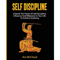 Self Discipline: Unleash The Power Of Self Discipline, Influence And Willpower In Your Life To Achieve Anything - Paperback