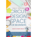 Cricut Dеsign Spacе for beginners - How to Start Cricut: A Stеp By Stеp Guidе to Design Space, with Illustrations and Sc - Paperback