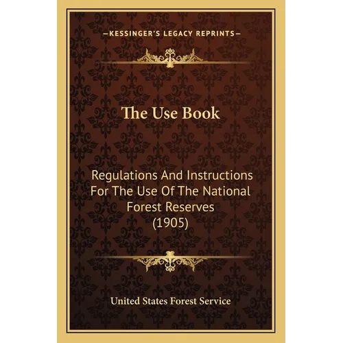 The Use Book: Regulations and Instructions for the Use of the National Forest Reserves (1905) - Paperback
