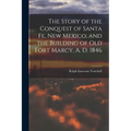 The Story of the Conquest of Santa Fe, New Mexico, and the Building of old Fort Marcy, A. D. 1846 - Paperback