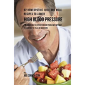 92 Homeopathic Juice and Meal Recipes to Lower High Blood Pressure: The Solution to Hypertension Problems without Recurring to Pills or Medicine - Paperback