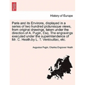 Paris and its Environs, displayed in a series of two hundred picturesque views, from original drawings, taken under the direction of A. Pugin, Esq. Th - Paperback