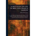 A Sketch of the Life of Brig. Gen. Francis Marion - Paperback
