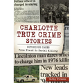 Charlotte True Crime Stories: Notorious Cases from Fraud to Serial Killing - Paperback