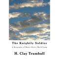 The Knightly Soldier: A Biography of Major Henry Ward Camp - Paperback
