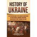 History of Ukraine: A Captivating Guide to the Ancient Crossroads of Civilizations, Enduring Traditions, and Resilient Spirit Through the Ages - Hardcover