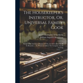 The Housekeeper's Instructor, Or, Universal Family Cook: Being A Full And Clear Display Of The Art Of Cookery In All Its Branches ... To Which Is Adde - Hardcover