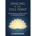 Dancing At The Still Point: Marion Woodman, SOPHIA, and Me - A Friendship Remembered - Hardcover