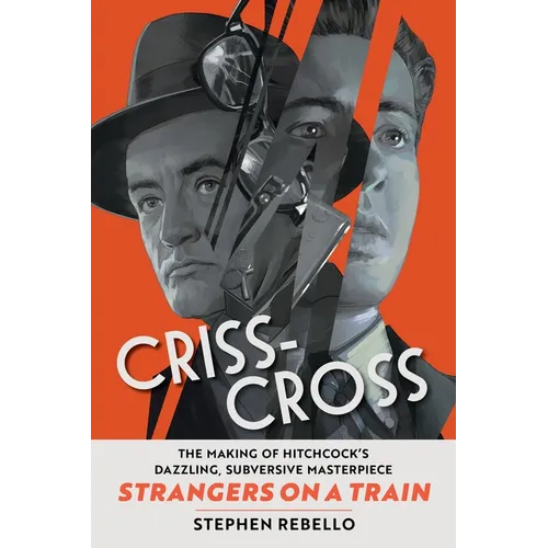 Criss-Cross: The Making of Hitchcock's Dazzling, Subversive Masterpiece Strangers on a Train - Hardcover