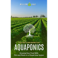 Aquaponics: The Best Ways to Grow Aquaponic Plants (Growing Your Food With Fish and Plants in a Closed-loop System) - Paperback