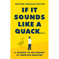 If It Sounds Like a Quack...: A Journey to the Fringes of American Medicine - Hardcover