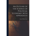 An Outline of the Science of Political Economy, With Appendices - Hardcover