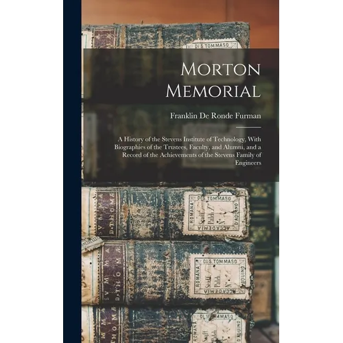 Morton Memorial; a History of the Stevens Institute of Technology, With Biographies of the Trustees, Faculty, and Alumni, and a Record of the Achievem - Hardcover