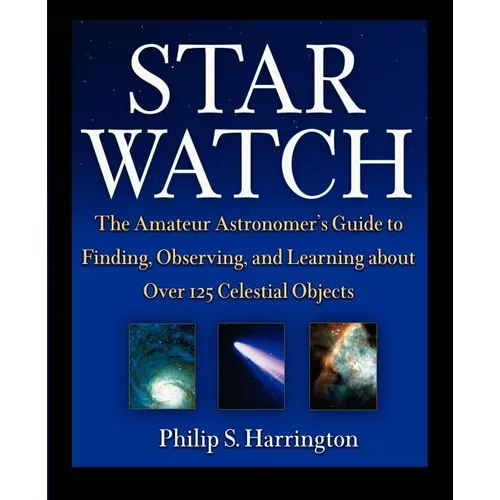 Star Watch: The Amateur Astronomer's Guide to Finding, Observing, and Learning about More Than 125 Celestial Objects - Paperback