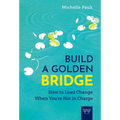 Build a Golden Bridge: How to Lead Change When You're Not in Charge - Hardcover