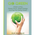 Go Green: Green Living: Green Facts, Green Energy And Tips For Going Green - Paperback