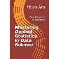 Mastering Applied Statistics in Data Science: Core Concepts of Statistics - Paperback