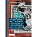 Cultural Funding and Financing: A Guide to New and Traditional Models in Arts and Culture - Hardcover