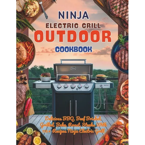 Ninja Electric Grill Outdoor Cookbook: Delicious BBQ, Beef Brisket, Grilled, Bake, Roast, Steaks With 115+ Recipes Ninja Electric Grill - Paperback