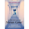Where Have All the Nurses Gone?: The Impact of the Nursing Shortage on American Healthcare - Paperback