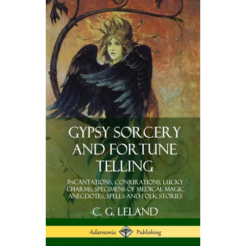Gypsy Sorcery and Fortune Telling: Incantations, Conjurations, Lucky Charms, Specimens of Medical Magic Anecdotes, Spells and Folk Stories (Hardcover) - Hardcover