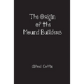The Origin of the Mound Builders - Paperback