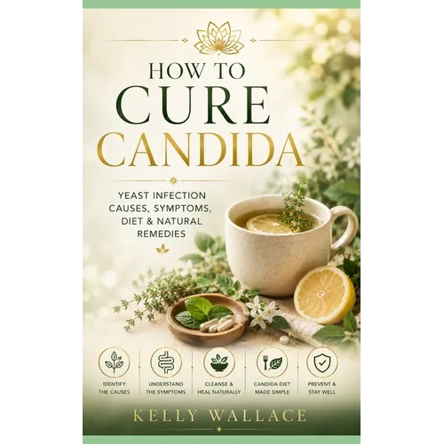 How To Cure Candida: Yeast Infection Causes, Symptoms, Diet & Natural Remedies - Paperback