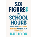 Six Figures in School Hours: How to Run a Successful Business and Still Be a Good Parent - Paperback