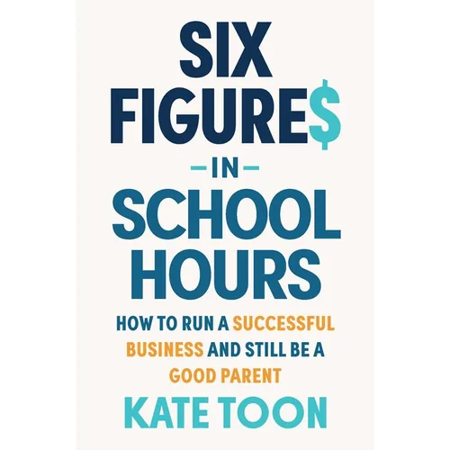 Six Figures in School Hours: How to Run a Successful Business and Still Be a Good Parent - Paperback
