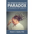 The Alzheimer's/Hearing Aid Paradox: In Search of Sanity - Hardcover