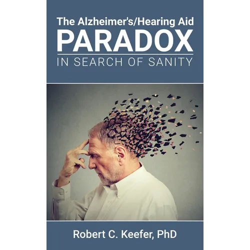 The Alzheimer's/Hearing Aid Paradox: In Search of Sanity - Hardcover