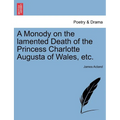 A Monody on the Lamented Death of the Princess Charlotte Augusta of Wales, Etc. - Paperback