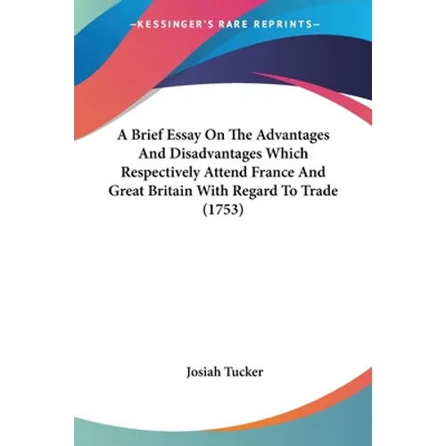 A Brief Essay On The Advantages And Disadvantages Which Respectively Attend France And Great Britain With Regard To Trade (1753) - Paperback