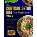 The Cortisol Detox Diet For beginners 2025: Delicious and Nutritious Recipes to Balance Your Stress Hormones, Promote Weight Loss and Improve Your Hea - Paperback