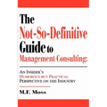 The Not-So-Definitive Guide to Management Consulting: An Insider's Humorous but Practical Perspective on the Industry - Paperback