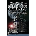 Ghosts of Burlington County: Historical Hauntings from the Mullica to the Delaware - Hardcover