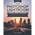 Adobe Photoshop Lightroom Classic 2025 Handbook for Beginners: A Complete Guide to Master the Art of Professional Photo Editing with the Latest Tools - Paperback