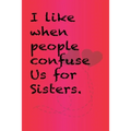 I like when people confuse us for sisters.: Best Gift or friends, Funny Gifts for Women, Valentines, Galentines Day Gifts for Her, Wife, BFF: Friendsh - Paperback