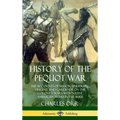 History of the Pequot War: The Accounts of Mason, Underhill, Vincent and Gardener on the Colonist Wars with Native American Tribes in the 1600s (Hardc - Hardcover
