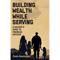Building Wealth While Serving: A Soldier's Guide to Financial Success - Paperback