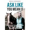 Ask Like You Mean It: Lessons in Communication from an Unexpected Source, My Horse! - Paperback