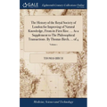 The History of the Royal Society of London for Improving of Natural Knowledge, From its First Rise. ... As a Supplement to The Philosophical Transacti - Hardcover