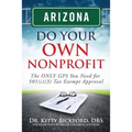 Arizona Do Your Own Nonprofit: The ONLY GPS You Need For 501c3 Tax Exempt Approval - Paperback