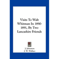 Visits To Walt Whitman In 1890-1891, By Two Lancashire Friends - Paperback