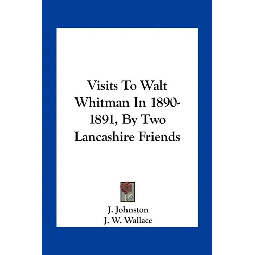 Visits To Walt Whitman In 1890-1891, By Two Lancashire Friends - Paperback