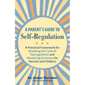 A Parent's Guide to Self-Regulation: A Practical Framework for Breaking the Cycle of Dysregulation and Mastering Emotions for Parents and Children - Paperback