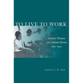 To Live to Work: Factory Women in Colonial Korea, 1910-1945 - Hardcover