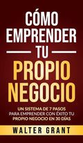 Cómo Emprender Tu Propio Negocio: Un Sistema De 7 Pasos Para Emprender Con Éxito Tu Propio Negocio En 30 Días - Hardcover
