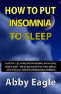 How to Put Insomnia to Sleep: Learn how to get to sleep fast and stay asleep without using drugs or alcohol - and get back to sleep if you should wa - Paperback